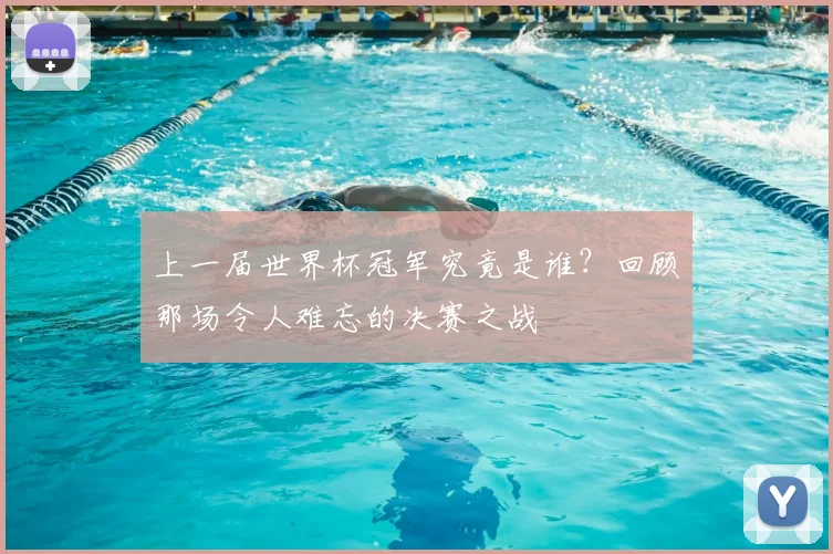 上一届世界杯冠军究竟是谁?回顾那场令人难忘的决赛之战