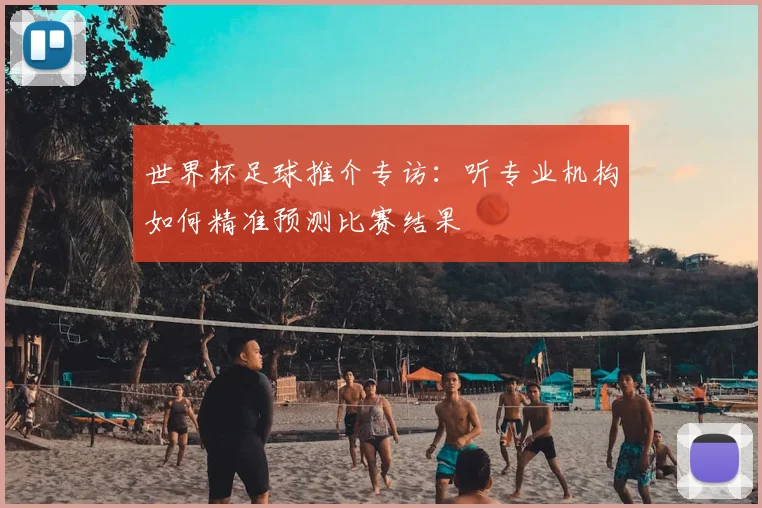 世界杯足球推介专访：听专业机构如何精准预测比赛结果