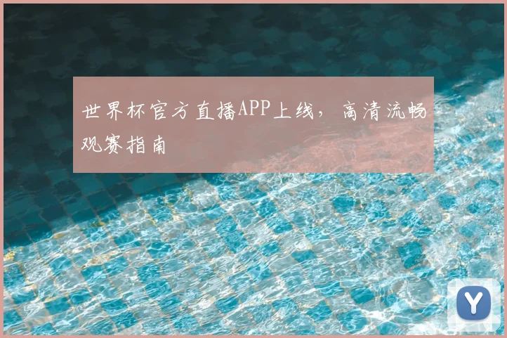 世界杯官方直播APP上线,高清流畅观赛指南