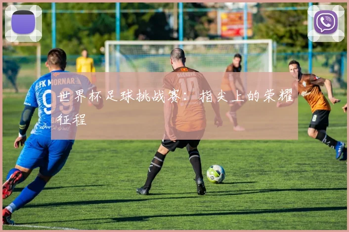 世界杯足球挑战赛:指尖上的荣耀征程