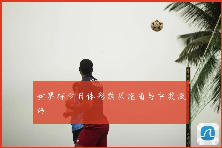 世界杯今日体彩购买指南与中奖技巧