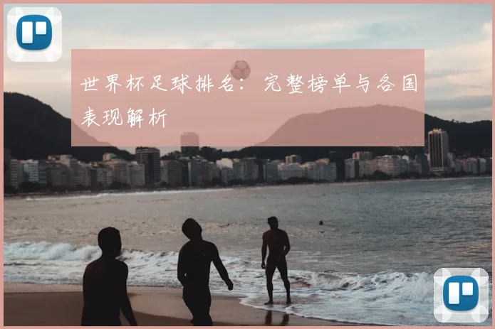 世界杯足球排名:完整榜单与各国表现解析