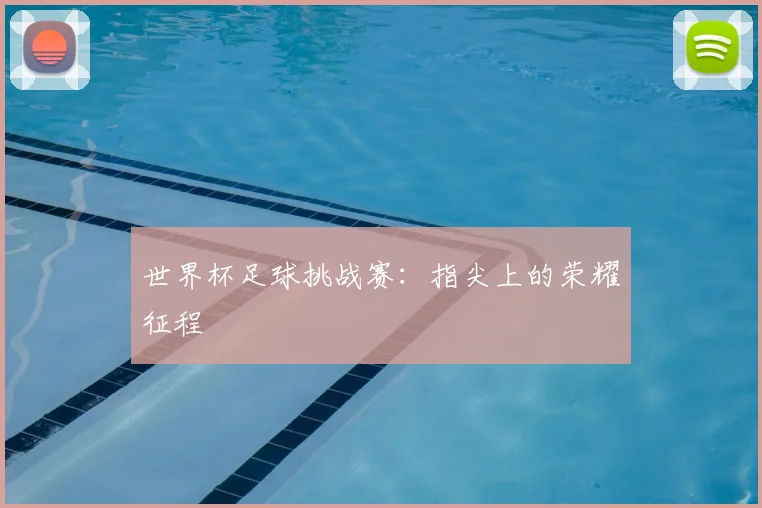 世界杯足球挑战赛:指尖上的荣耀征程