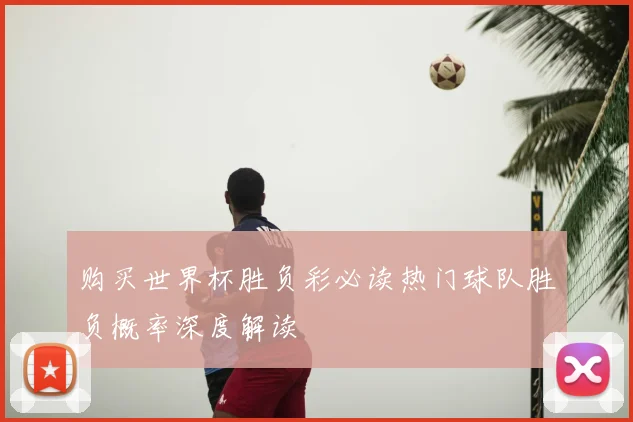 购买世界杯胜负彩必读热门球队胜负概率深度解读