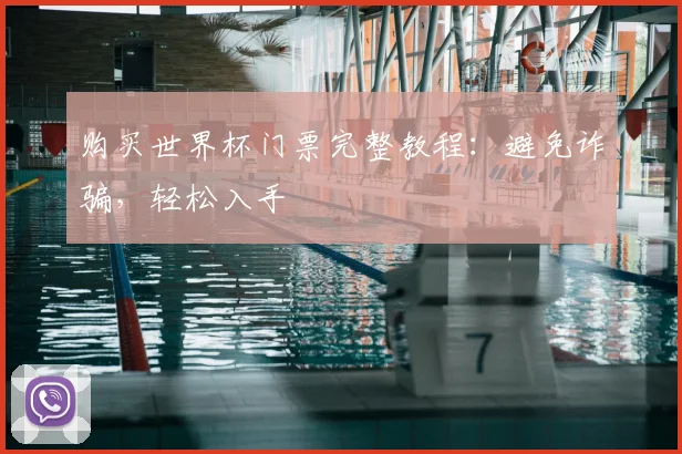 购买世界杯门票完整教程：避免诈骗，轻松入手