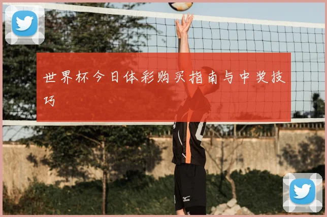 世界杯今日体彩购买指南与中奖技巧