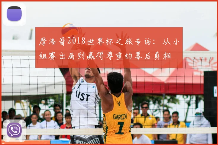 摩洛哥2018世界杯之旅专访：从小组赛出局到赢得尊重的幕后真相