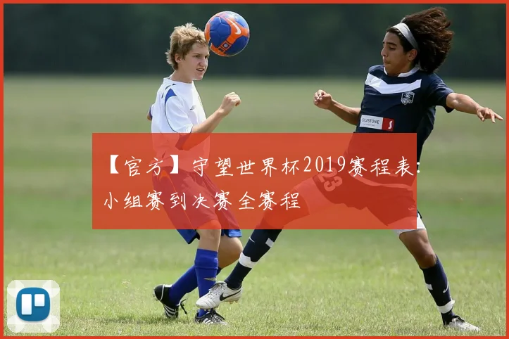 【官方】守望世界杯2019赛程表:小组赛到决赛全赛程