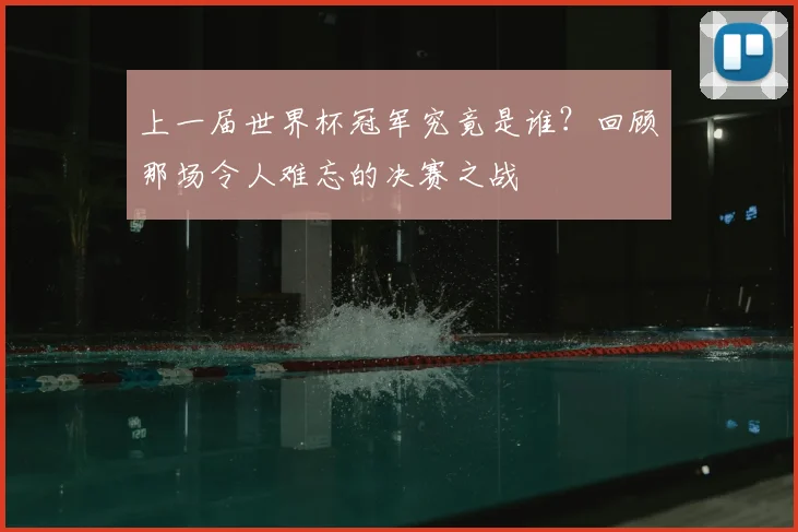 上一届世界杯冠军究竟是谁?回顾那场令人难忘的决赛之战