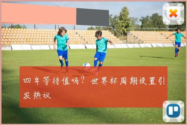 四年等待值吗？世界杯周期设置引发热议