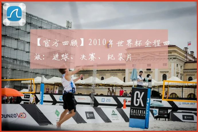 【官方回顾】2010年世界杯全程回放：进球、决赛、纪录片