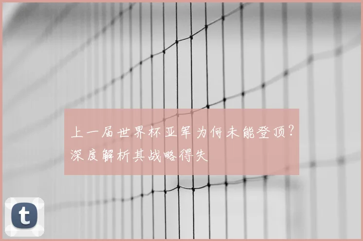 上一届世界杯亚军为何未能登顶？深度解析其战略得失