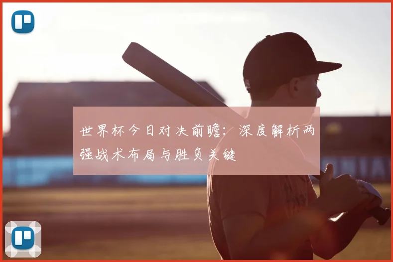 世界杯今日对决前瞻:深度解析两强战术布局与胜负关键