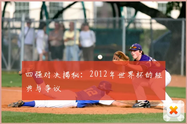 四强对决揭秘：2012年世界杯的经典与争议